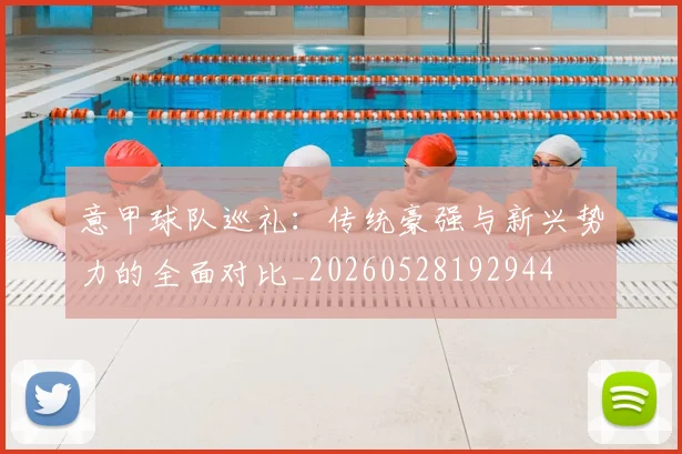 意甲球队巡礼：传统豪强与新兴势力的全面对比_20260528192944