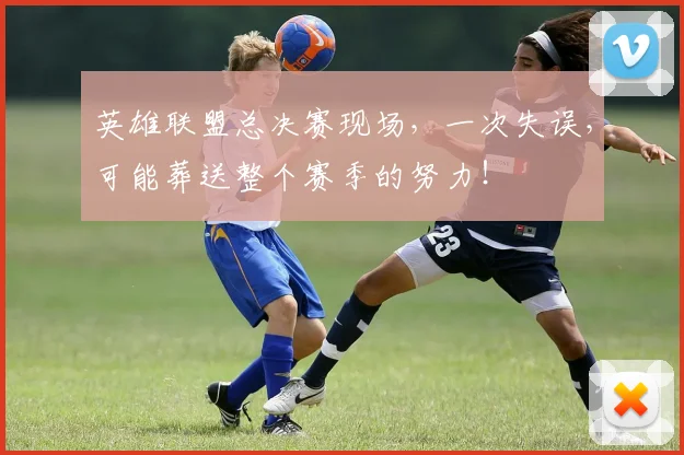 英雄联盟总决赛现场，一次失误，可能葬送整个赛季的努力！