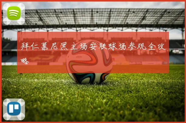 拜仁慕尼黑主场安联球场参观全攻略