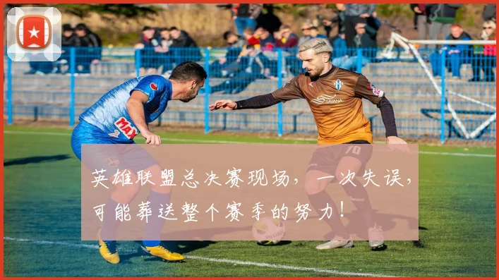 英雄联盟总决赛现场，一次失误，可能葬送整个赛季的努力！
