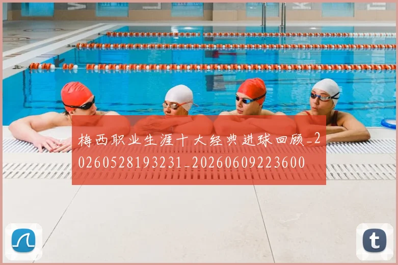 梅西职业生涯十大经典进球回顾_20260528193231_20260609223600