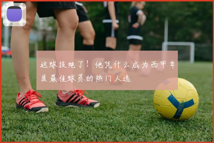 这球技绝了！他凭什么成为西甲年度最佳球员的热门人选