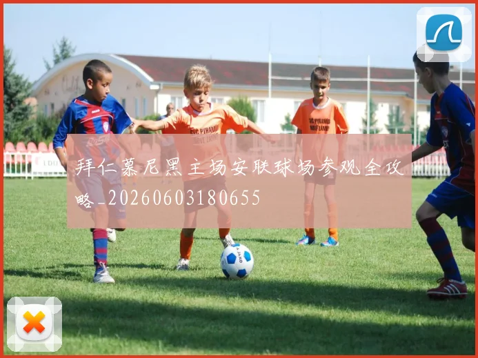 拜仁慕尼黑主场安联球场参观全攻略_20260603180655
