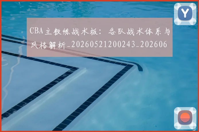 CBA主教练战术板：各队战术体系与风格解析_20260521200243_20260606165137