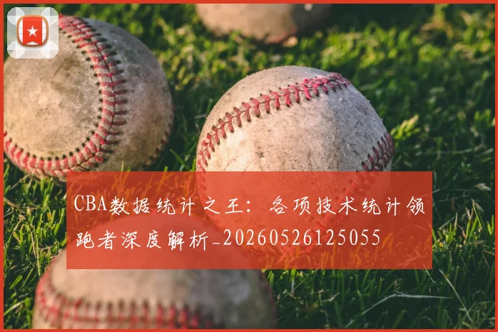 CBA数据统计之王：各项技术统计领跑者深度解析_20260526125055