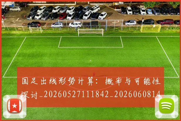 国足出线形势计算：概率与可能性探讨_20260527111842_20260608142841